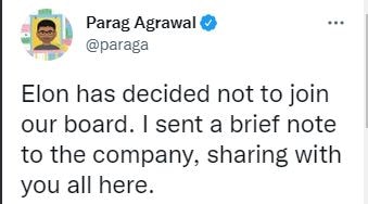 ఈ మేరకు ట్విట్టర్ సీఈవో పరాగ్ అగర్వాల్ ట్వీట్ చేశారు. ఎలోన్‌ చేరిక కోసం బోర్డులో ఏర్సాట్లు జరిగాయి... అయితే ఫార్మాలిటీలు పూర్తికాకముందే, తను బోర్డులో చేరడం ఇష్టం లేదని ఎలోన్ ప్రకటించారు.