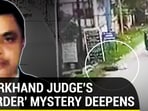 JHARKHAND JUDGE'S 'MURDER' MYSTERY DEEPENS
