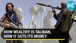 HOW WEALTHY IS TALIBAN, HOW IT GETS ITS MONEY HOW WEALTHY IS TALIBAN, HOW IT GETS ITS MONEY