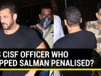 Was CISF officer who stopped Salman Khan penalised?