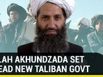 MULLAH AKHUNDZADA SET TO HEAD NEW TALIBAN GOVT MULLAH AKHUNDZADA SET TO HEAD NEW TALIBAN GOVT