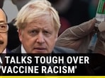 India talks tough over UK's “vaccine racism”