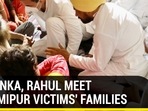 Priyanka, Rahul meet Lakhimpur victims' families