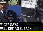IAF OFFICER SAYS INDIA WILL GET P.O.K BACK IAF OFFICER SAYS INDIA WILL GET P.O.K BACK