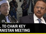 Ajit Doval to chair key Afghanistan meeting