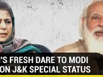 MUFTI'S FRESH DARE TO MODI GOVT ON J&K SPECIAL STATUS MUFTI'S FRESH DARE TO MODI GOVT ON J&K SPECIAL STATUS