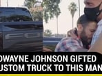 Why Dwayne Johnson gifted his custom truck to this man