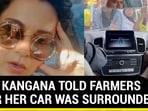 WHAT KANGANA TOLD FARMERS AFTER HER CAR WAS SURROUNDED