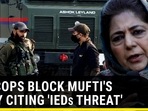 J&K COPS BLOCK MUFTI'S RALLY CITING ‘IEDs THREAT'