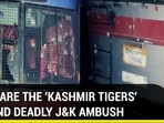 WHO ARE THE ‘KASHMIR TIGERS' BEHIND DEADLY J&K AMBUSH WHO ARE THE ‘KASHMIR TIGERS' BEHIND DEADLY J&K AMBUSH
