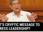 RAWAT'S CRYPTIC MESSAGE TO CONGRESS LEADERSHIP?