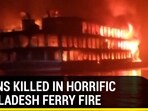 DOZENS KILLED IN HORRIFIC BANGLADESH FERRY FIRE