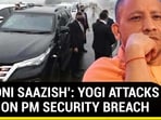 'KHOONI SAAZISH': YOGI ATTACKS CONG ON PM SECURITY BREACH