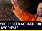 WHY YOGI PICKED GORAKHPUR OVER AYODHYA?