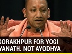 IT'S GORAKHPUR FOR YOGI ADITYANATH. NOT AYODHYA IT'S GORAKHPUR FOR YOGI ADITYANATH. NOT AYODHYA
