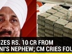 ED SEIZES RS. 10 CR FROM CHANNI'S NEPHEW; CM CRIES FOUL
