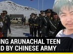 MISSING ARUNACHAL TEEN FOUND BY CHINESE ARMY