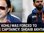 VIRAT KOHLI WAS FORCED TO LEAVE CAPTAINCY: SHOAIB AKHTAR
