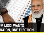 WHY PM MODI WANTS ‘ONE NATION, ONE ELECTION'