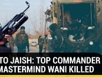 BLOW TO JAISH: TOP COMMANDER & IED MASTERMIND WANI KILLED