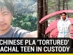 HOW CHINESE PLA 'TORTURED' ARUNACHAL TEEN IN CUSTODY HOW CHINESE PLA 'TORTURED' ARUNACHAL TEEN IN CUSTODY