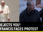 'GOD REJECTS YOU': POPE FRANCIS FACES PROTEST