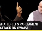 AMIT SHAH BRIEFS PARLIAMENT OVER ATTACK ON OWAISI