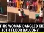 WHY THIS WOMAN DANGLED KID FROM 10TH FLOOR BALCONY