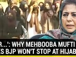 ‘I FEAR…': WHY MEHBOOBA MUFTI THINKS BJP WON'T STOP AT HIJAB