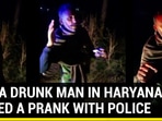 HOW A DRUNK MAN IN HARYANA PLAYED A PRANK WITH POLICE