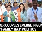 ‘Family Raj’ in Goa elections