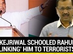 HOW KEJRIWAL SCHOOLED RAHUL FOR ‘LINKING’ HIM TO TERRORISTS