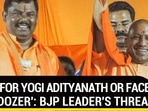 'VOTE FOR YOGI OR FACE BULLDOZER' | BJP LEADER'S THREAT