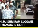 WATCH JAI SHRI RAM SLOGANS GREET MAMATA IN KASHI