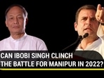 CAN IBOBI SINGH CLINCH THE BATTLE FOR MANIPUR IN 2022?