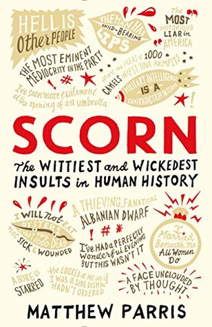 Scorn: The Wittiest and Wickedest Insults in Human History Scorn: The Wittiest and Wickedest Insults in Human History