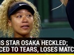 TENNIS STAR OSAKA HECKLED; REDUCED TO TEARS, LOSES MATCH