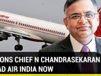 TATA SONS CHIEF N CHANDRASEKARAN TO HEAD AIR INDIA NOW