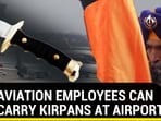 SIKH AVIATION EMPLOYEES CAN NOW CARRY KIRPANS AT AIRPORTS