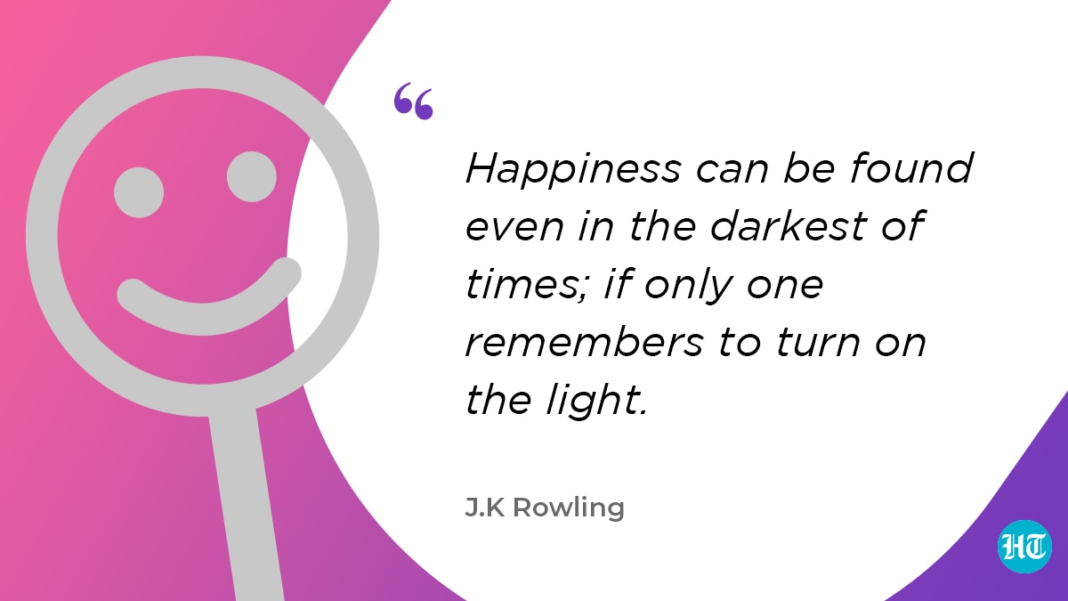 “Happiness can be found even in the darkest of times; if only one remembers to turn on the light.” – J.K Rowling
