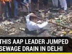 WHY THIS AAP LEADER JUMPED INTO SEWAGE DRAIN IN DELHI