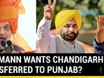 WHY MANN WANTS CHANDIGARH TRANSFERRED TO PUNJAB?