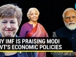 WHY IMF IS PRAISING MODI GOVT'S ECONOMIC POLICIES