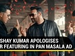 AKSHAY KUMAR APOLOGISES FOR FEATURING IN PAN MASALA AD