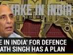 'MAKE IN INDIA' FOR DEFENCE RAJNATH SINGH HAS A PLAN 'MAKE IN INDIA' FOR DEFENCE RAJNATH SINGH HAS A PLAN