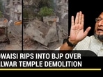 OWAISI RIPS INTO BJP OVER RAJASTHAN TEMPLE DEMOLITION