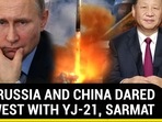 HOW RUSSIA AND CHINA DARED THE WEST WITH YJ-21, SARMAT