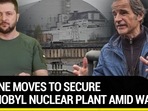 UKRAINE MOVES TO SECURE CHERNOBYL NUCLEAR PLANT AMID WAR