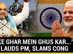 'PAK KE GHAR MEIN GHUS KAR...': SHAH LAUDS PM, SLAMS CONG