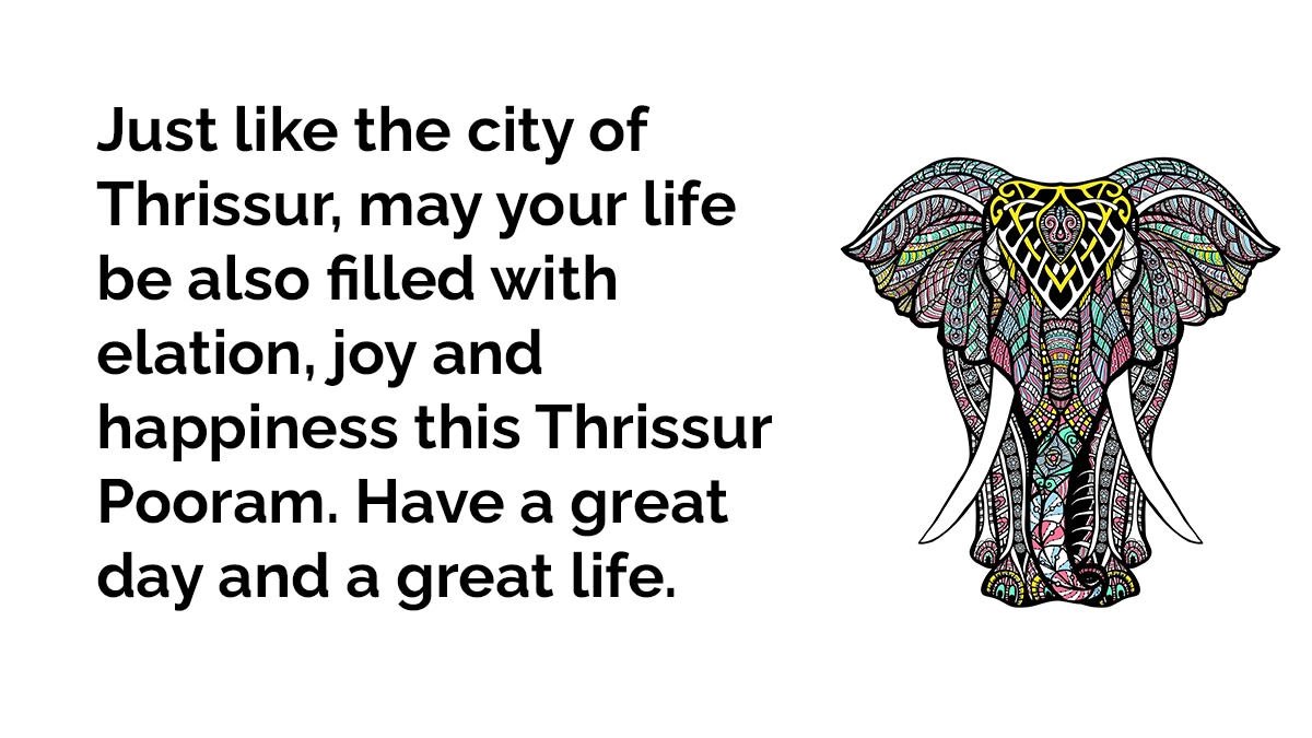 Just like the city of Thrissur, may your life be also filled with elation, joy and happiness this Thrissur Pooram. Have a great day and a great life.